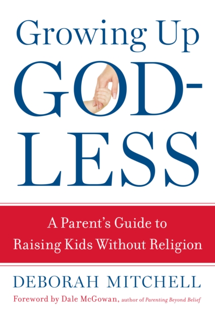 Growing Up Godless : A Parent's Guide to Raising Kids Without Religion, EPUB eBook