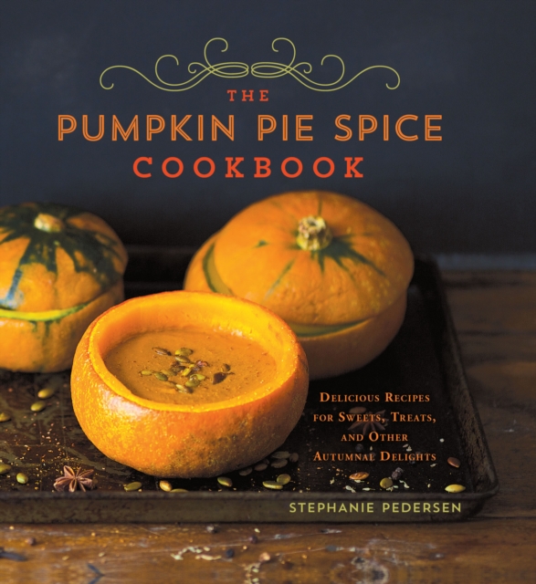 The Pumpkin Pie Spice Cookbook : Delicious Recipes for Sweets, Treats, and Other Autumnal Delights, EPUB eBook