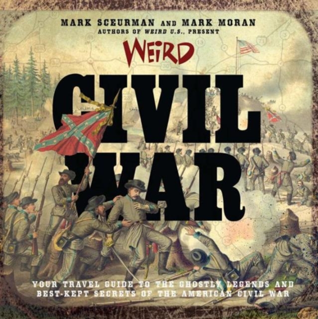 Weird Civil War : Your Travel Guide to the Ghostly Legends and Best-Kept Secrets of the American Civil War, Hardback Book