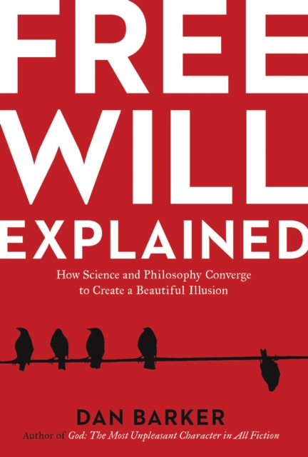 Free Will Explained : How Science and Philosophy Converge to Create a Beautiful Illusion, EPUB eBook