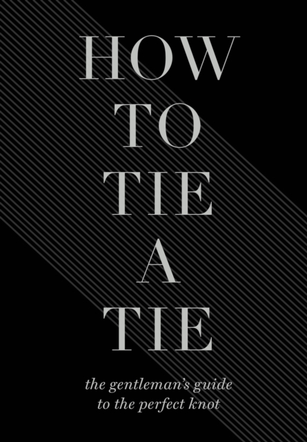 How to Tie a Tie : The Gentleman's Guide to the Perfect Knot, EPUB eBook