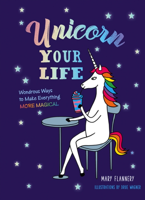 Unicorn Your Life : Wondrous Ways to Make Everything More Magical, EPUB eBook