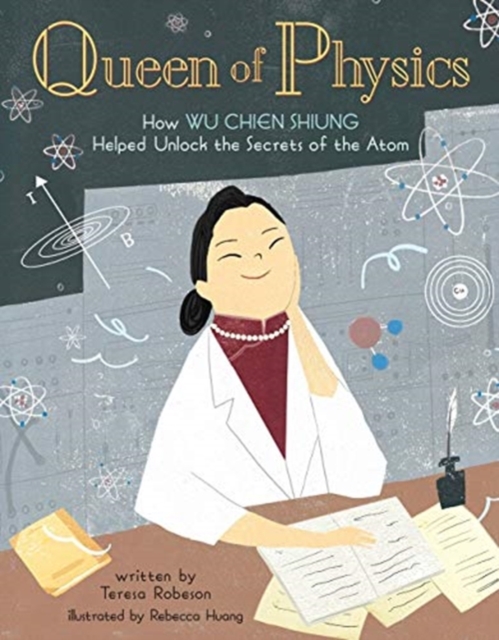 Queen of Physics : How Wu Chien Shiung Helped Unlock the Secrets of the Atom, Hardback Book