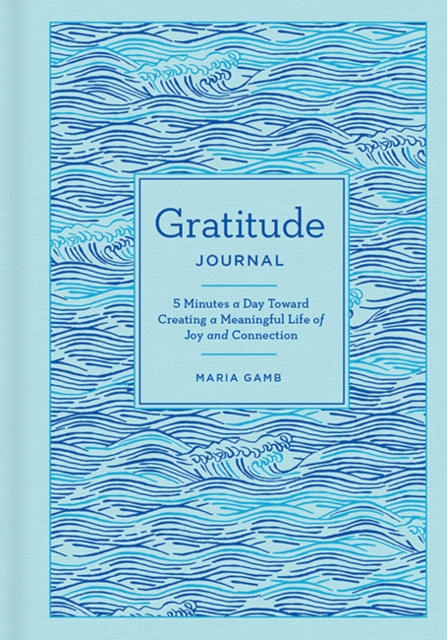 Gratitude Journal : 5 Minutes a Day Toward Creating a Meaningful Life of Joy and Connection, Hardback Book