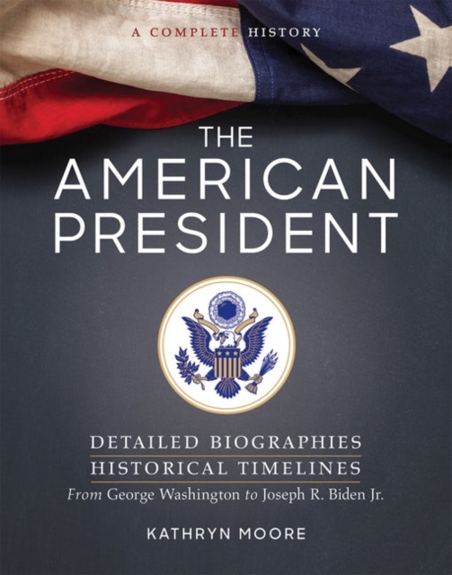 The American President : Detailed Biographies, Historical Timelines, from George Washington to Joseph R. Biden, Jr, Paperback / softback Book