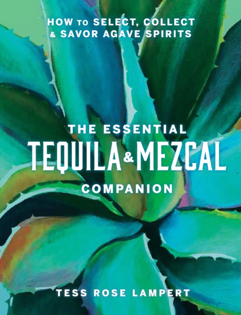 The Essential Tequila & Mezcal Companion : How to Select, Collect & Savor Agave Spirits, EPUB eBook