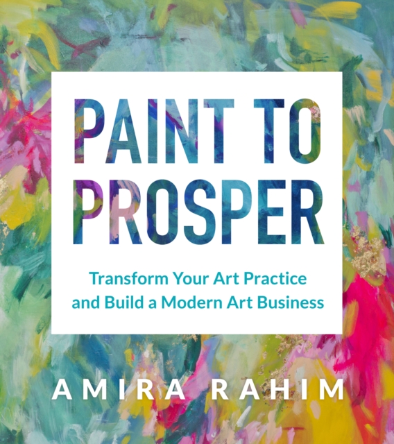 Paint to Prosper : Transform Your Art Practice and Build a Modern Art Business, EPUB eBook