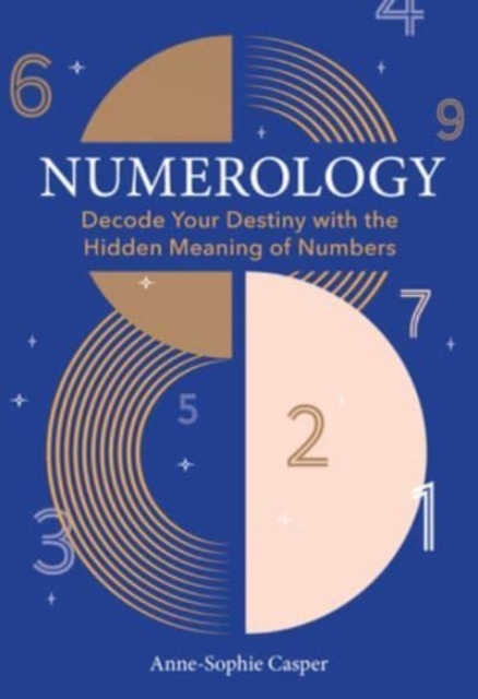 Numerology : A Guide to Decoding Your Destiny with the Hidden Meaning of Numbers, Hardback Book