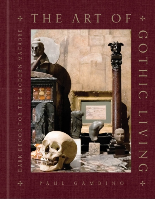 The Art of Gothic Living : Dark Decor for the Modern Macabre, Hardback Book