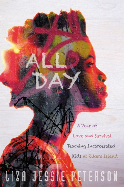 All Day : A Year of Love and Survival Teaching Incarcerated Kids at Rikers Island, Hardback Book