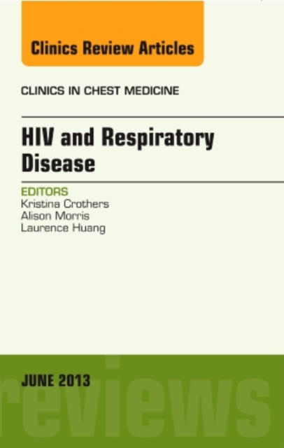 HIV and Respiratory Disease, An Issue of Clinics in Chest Medicine : Volume 34-2, Hardback Book