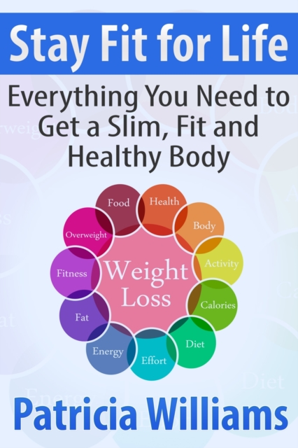 Stay Fit for Life: Everything You Need to Get a Slim, Fit and Healthy Body, EPUB eBook