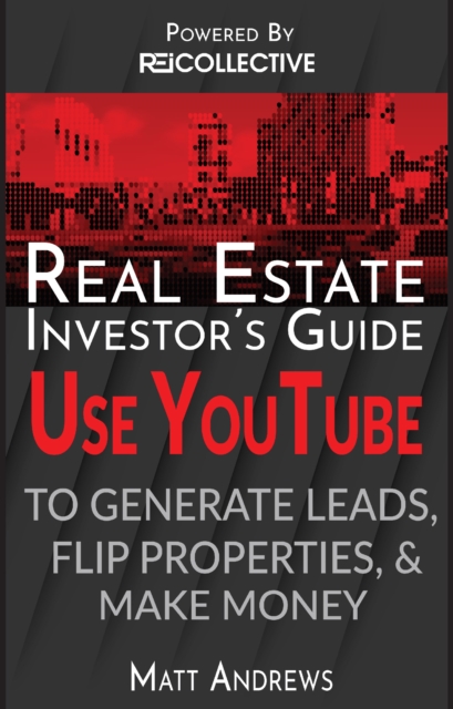 Real Estate Investor's Guide: Using YouTube To Generate Leads, Flip Properties & Make Money, EPUB eBook