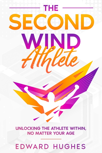 The Second Wind Athlete : Unlocking the Athlete Within, No Matter Your Age, EPUB eBook