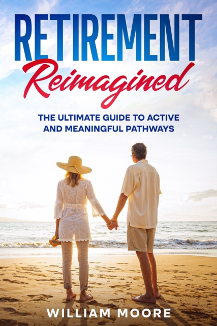 Retirement Reimagined : The Ultimate Guide to Active and Meaningful Pathways, EPUB eBook