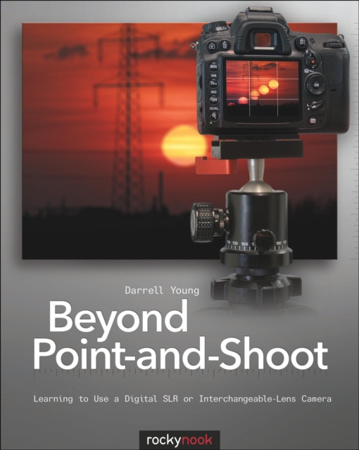 Beyond Point-and-Shoot : Learning to Use a Digital SLR or Interchangeable-Lens Camera, EPUB eBook
