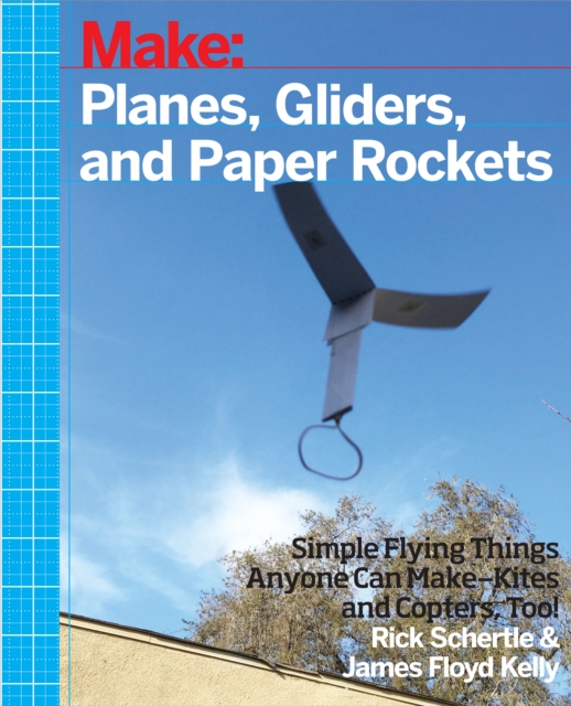 Planes, Gliders and Paper Rockets : Simple Flying Things Anyone Can Make--Kites and Copters, Too!, EPUB eBook
