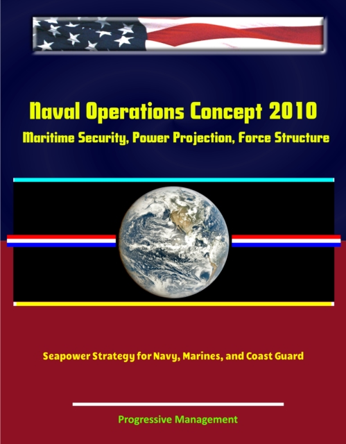 Naval Operations Concept 2010: Maritime Security, Power Projection, Force Structure, Seapower Strategy for Navy, Marines, and Coast Guard, EPUB eBook