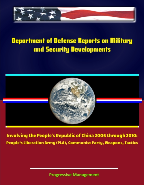 Department of Defense Reports on Military and Security Developments Involving the People's Republic of China 2006 through 2010: People's Liberation Army (PLA), Communist Party, Weapons, Tactics, EPUB eBook