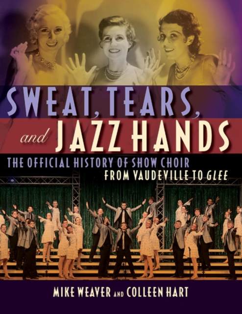 Sweat, Tears and Jazz Hands : The Official History of Show Choir from Vaudeville to Glee, EPUB eBook