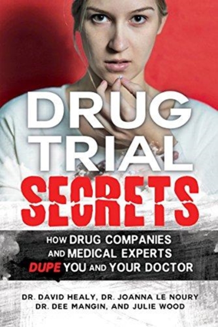 Drug Trial Secrets : How Drug Companies and Medical Experts Dupe You and Your Doctor, Paperback / softback Book