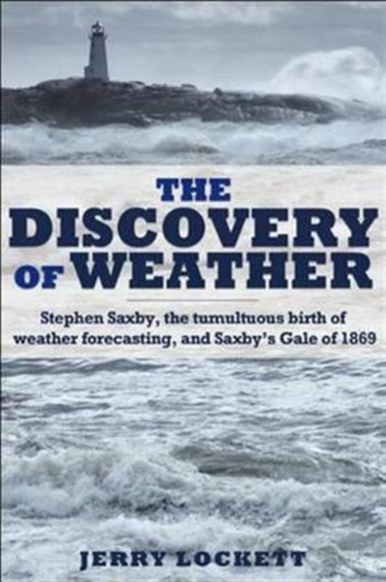 The Discovery of Weather : Stephen Saxby, the Tumultuous Birth of Weather Forecasting, and Saxby's Gale of 1869, Hardback Book