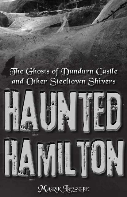 Haunted Hamilton : The Ghosts of Dundurn Castle and Other Steeltown Shivers, PDF eBook