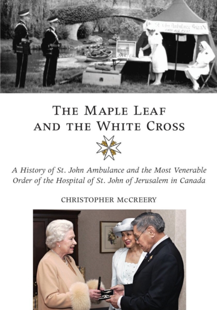 The Maple Leaf and the White Cross : A History of St. John Ambulance and the Most Venerable Order of the Hospital of St. John of Jerusalem in Canada, EPUB eBook