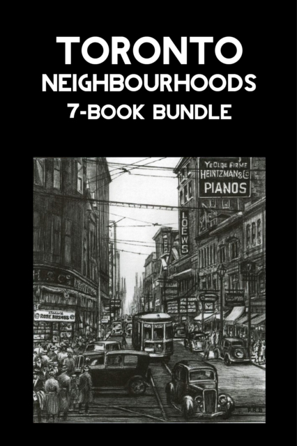 Toronto Neighbourhoods 7-Book Bundle : A City in the Making / Unbuilt Toronto / Unbuilt Toronto 2 / Leaside / Opportunity Road / Willowdale / The Yonge Street Story, 1793-1860, EPUB eBook