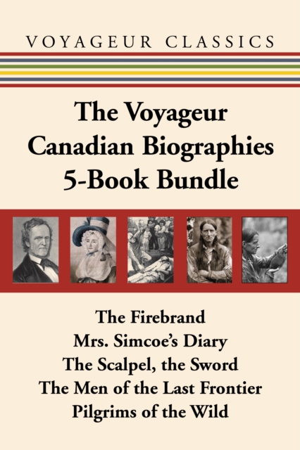 The Voyageur Canadian Biographies 5-Book Bundle : The Firebrand / Mrs. Simcoe's Diary / The Scalpel, the Sword / The Men of the Last Frontier / Pilgrims of the Wild, EPUB eBook