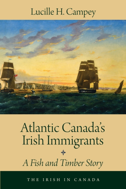 Atlantic Canada's Irish Immigrants : A Fish and Timber Story, Paperback / softback Book