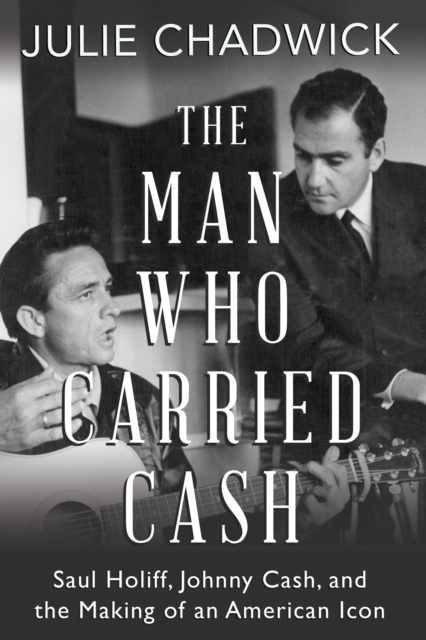 The Man Who Carried Cash : Saul Holiff, Johnny Cash, and the Making of an American Icon, Paperback / softback Book