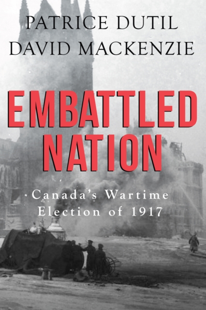 Embattled Nation : Canada's Wartime Election of 1917, Paperback / softback Book