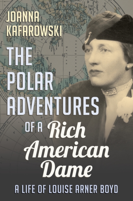 The Polar Adventures of a Rich American Dame : A Life of Louise Arner Boyd, PDF eBook
