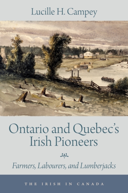 Ontario and Quebec's Irish Pioneers : Farmers, Labourers, and Lumberjacks, EPUB eBook