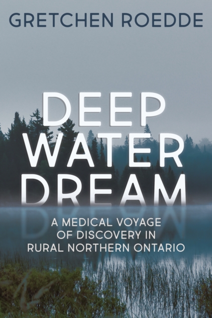 Deep Water Dream : A Medical Voyage of Discovery in Rural Northern Ontario, PDF eBook