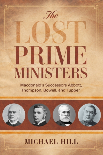 The Lost Prime Ministers : Macdonald's Successors Abbott, Thompson, Bowell, and Tupper, Paperback / softback Book