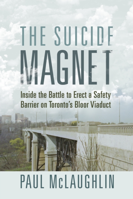 The Suicide Magnet : Inside the Battle to Erect a Safety Barrier on Toronto’s Bloor Viaduct, Paperback / softback Book