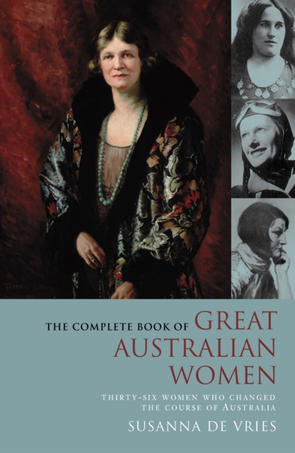 The Complete Book of Great Australian Women : Thirty-six Women Who Changed the Course of Australian History, EPUB eBook