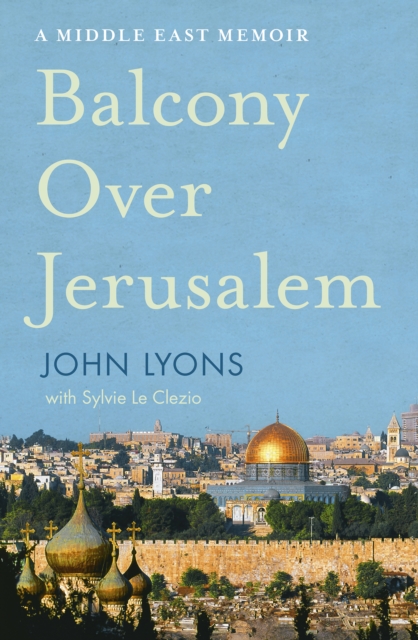 Balcony Over Jerusalem : A Middle East Memoir - Israel, Palestine and Beyond, EPUB eBook