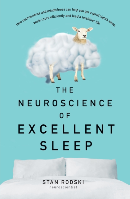 The Neuroscience of Excellent Sleep : Practical advice and mindfulness techniques backed by science to improve your sleep and manage insomnia from Australia's authority on stress and brain performance, EPUB eBook