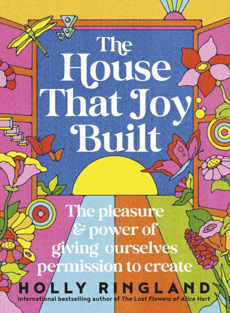 The House That Joy Built : The beautiful & inspiring new book about creativity & overcoming our fears from the bestselling author of The Lost Flowers of Alice Hart & The Seven Skins of Esther Wilding, EPUB eBook