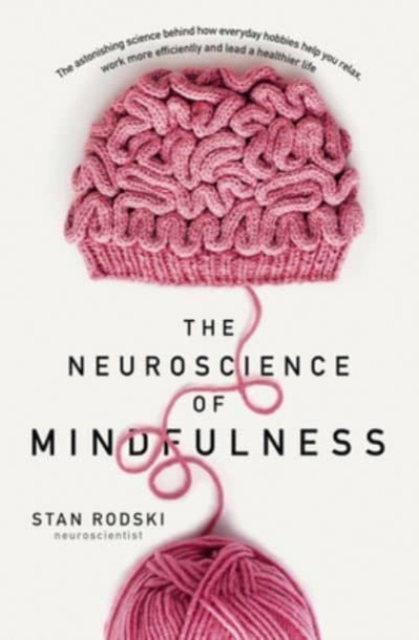The Neuroscience of Mindfulness : The Astonishing Science behind How Everyday Hobbies Help You Relax, Paperback / softback Book