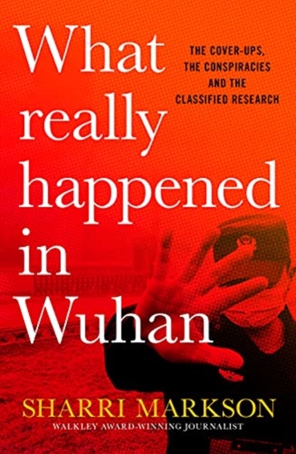 What Really Happened in Wuhan: a Virus Like No Other, Countless Infections, Millions of Deaths, Hardback Book