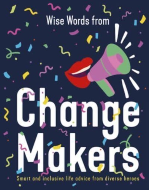 Wise Words from Change Makers : Smart and inclusive life advice from diverse heroes, Hardback Book