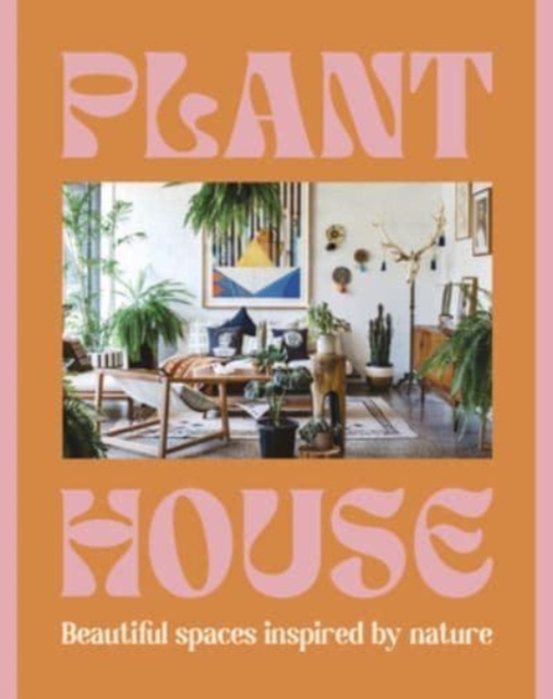 Plant House : Beautiful spaces inspired by nature, Hardback Book