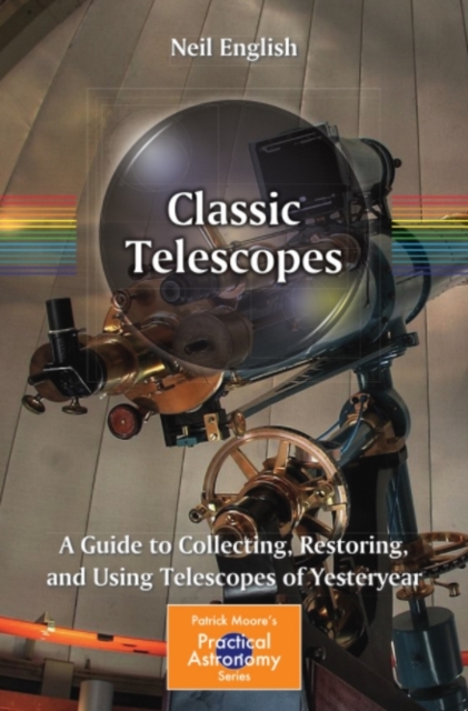 Classic Telescopes : A Guide to Collecting, Restoring, and Using Telescopes of Yesteryear, PDF eBook