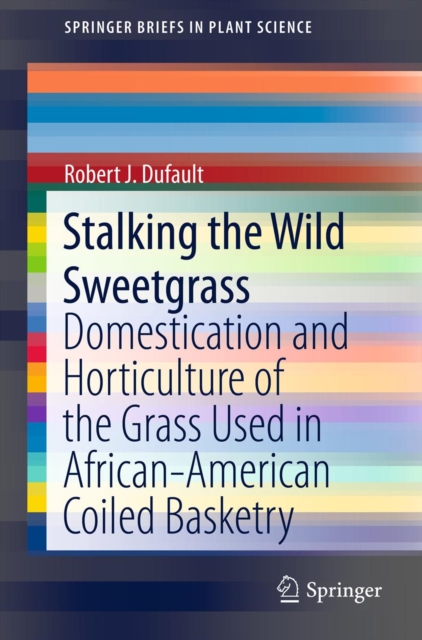Stalking the Wild Sweetgrass : Domestication and Horticulture of the Grass Used in African-American Coiled Basketry, PDF eBook