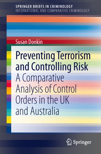 Preventing Terrorism and Controlling Risk : A Comparative Analysis of Control Orders in the UK and Australia, PDF eBook