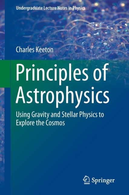 Principles of Astrophysics : Using Gravity and Stellar Physics to Explore the Cosmos, Paperback / softback Book